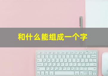 和什么能组成一个字