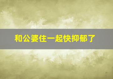 和公婆住一起快抑郁了