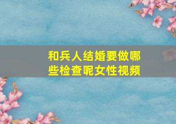 和兵人结婚要做哪些检查呢女性视频