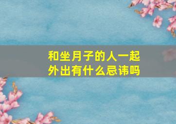 和坐月子的人一起外出有什么忌讳吗