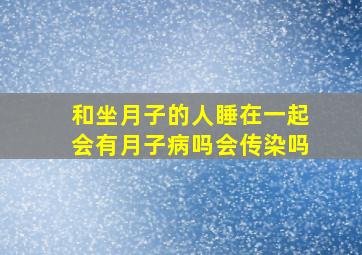 和坐月子的人睡在一起会有月子病吗会传染吗