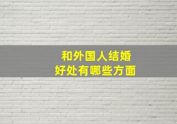 和外国人结婚好处有哪些方面