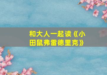 和大人一起读《小田鼠弗雷德里克》