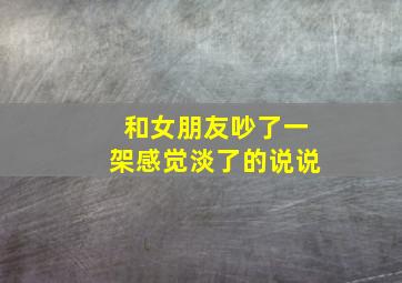 和女朋友吵了一架感觉淡了的说说