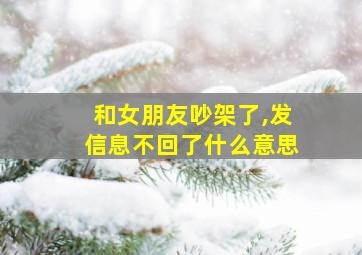 和女朋友吵架了,发信息不回了什么意思