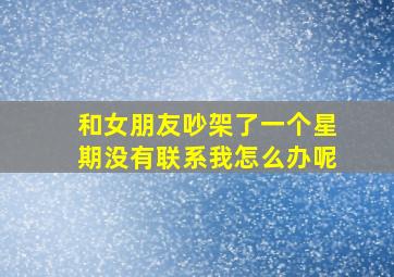 和女朋友吵架了一个星期没有联系我怎么办呢