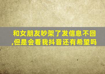 和女朋友吵架了发信息不回,但是会看我抖音还有希望吗