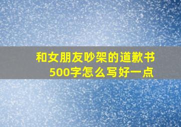 和女朋友吵架的道歉书500字怎么写好一点