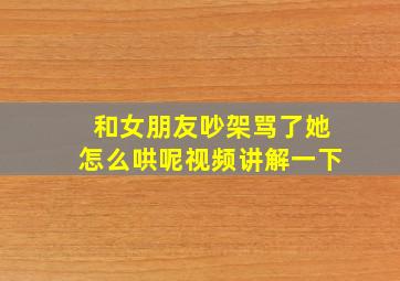 和女朋友吵架骂了她怎么哄呢视频讲解一下