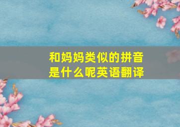 和妈妈类似的拼音是什么呢英语翻译