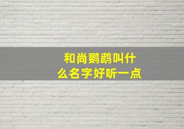 和尚鹦鹉叫什么名字好听一点