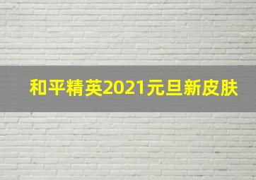 和平精英2021元旦新皮肤