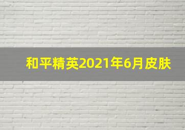 和平精英2021年6月皮肤