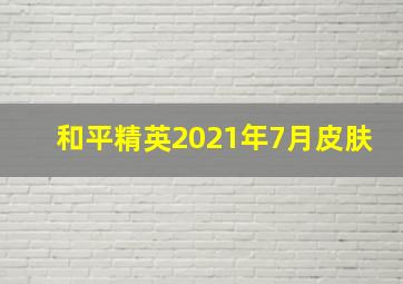 和平精英2021年7月皮肤