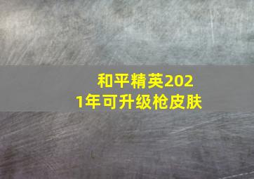 和平精英2021年可升级枪皮肤