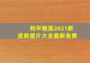 和平精英2021新皮肤图片大全最新免费