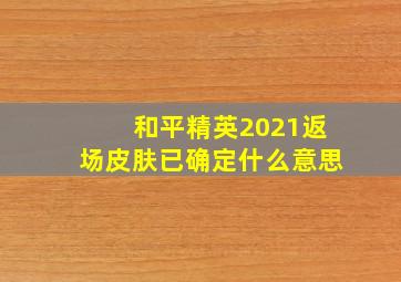 和平精英2021返场皮肤已确定什么意思