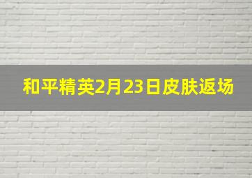 和平精英2月23日皮肤返场