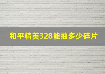 和平精英328能抽多少碎片