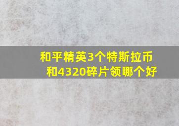 和平精英3个特斯拉币和4320碎片领哪个好