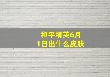 和平精英6月1日出什么皮肤