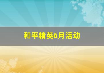 和平精英6月活动