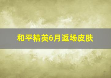 和平精英6月返场皮肤