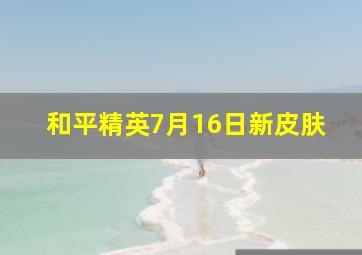 和平精英7月16日新皮肤