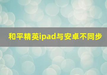 和平精英ipad与安卓不同步