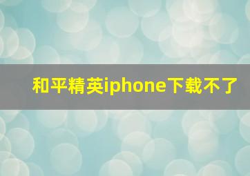 和平精英iphone下载不了