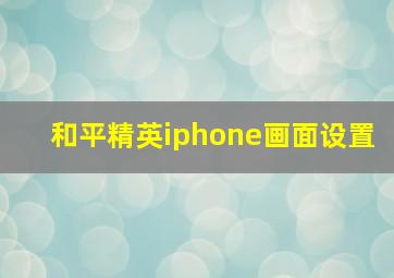 和平精英iphone画面设置