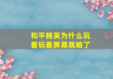 和平精英为什么玩着玩着屏幕就暗了