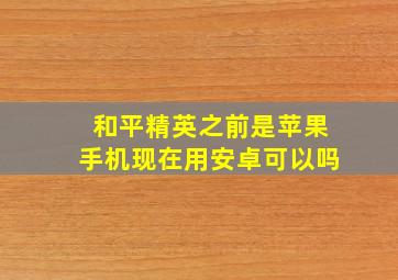 和平精英之前是苹果手机现在用安卓可以吗