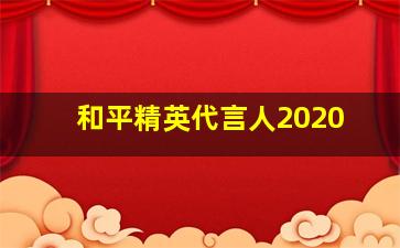 和平精英代言人2020