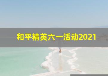 和平精英六一活动2021