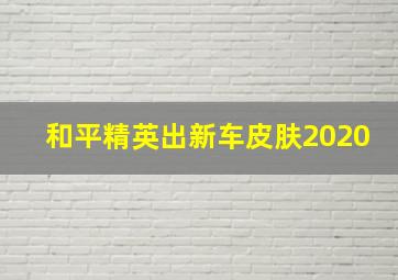 和平精英出新车皮肤2020