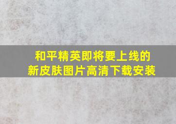 和平精英即将要上线的新皮肤图片高清下载安装