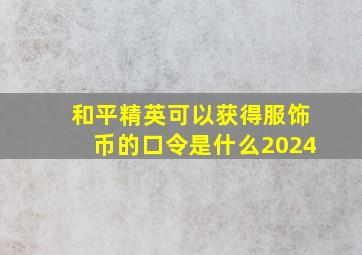 和平精英可以获得服饰币的口令是什么2024