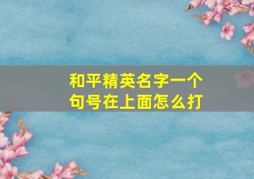 和平精英名字一个句号在上面怎么打