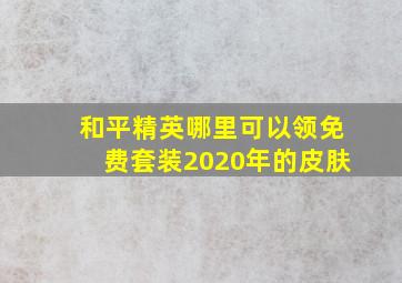 和平精英哪里可以领免费套装2020年的皮肤