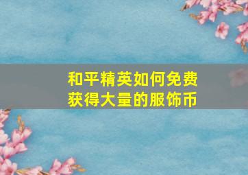 和平精英如何免费获得大量的服饰币