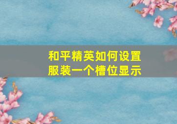 和平精英如何设置服装一个槽位显示