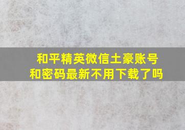 和平精英微信土豪账号和密码最新不用下载了吗