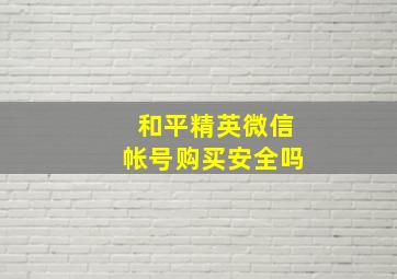 和平精英微信帐号购买安全吗