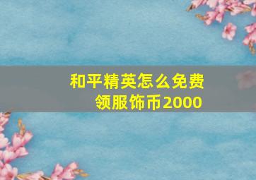 和平精英怎么免费领服饰币2000