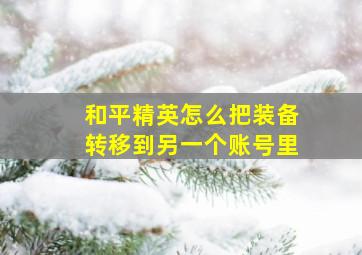 和平精英怎么把装备转移到另一个账号里