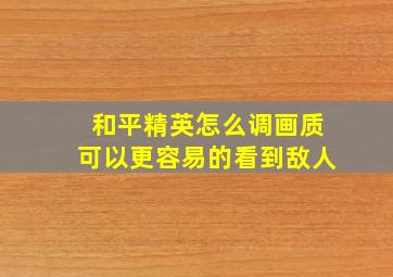 和平精英怎么调画质可以更容易的看到敌人