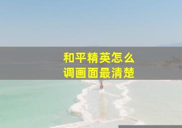 和平精英怎么调画面最清楚