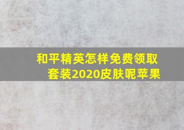 和平精英怎样免费领取套装2020皮肤呢苹果