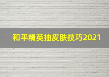 和平精英抽皮肤技巧2021